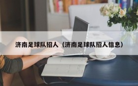济南足球队招人(济南足球队招人信息)