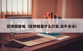 区块链属啥(区块链是什么行业,合不合法)