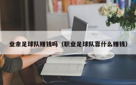 业余足球队赚钱吗(职业足球队靠什么赚钱)