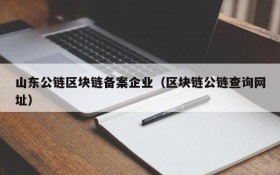 山东公链区块链备案企业(区块链公链查询网址)