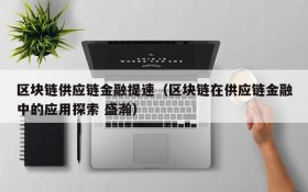区块链供应链金融提速(区块链在供应链金融中的应用探索 盛瀚)