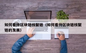 如何看待区块链核聚链(如何看待区块链核聚链的发展)