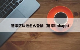 链家区块链怎么登陆(链家linkapp)