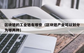 区块链的工业链有哪些(区块链产业可以划分为哪两种)