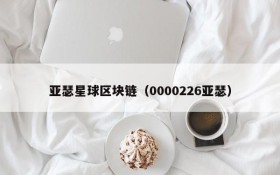 亚瑟星球区块链(0000226亚瑟)