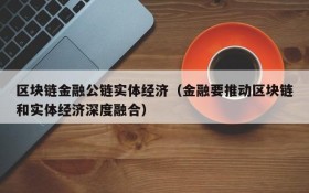 区块链金融公链实体经济(金融要推动区块链和实体经济深度融合)
