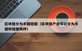 区块链分为币圈链圈(区块链产业可以分为币圈和链圈两种)