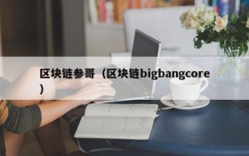 区块链参哥(区块链bigbangcore)