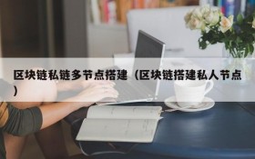 区块链私链多节点搭建(区块链搭建私人节点)