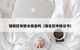 福链区块链会崩盘吗(福音区块链证书)