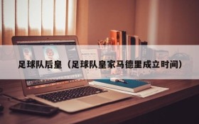足球队后皇(足球队皇家马德里成立时间)