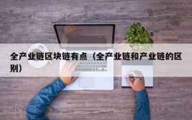 全产业链区块链有点(全产业链和产业链的区别)