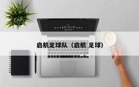 启航足球队(启航 足球)