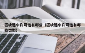 区块链中许可链有哪些(区块链中许可链有哪些类型)