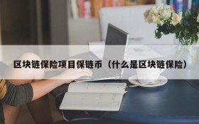 区块链保险项目保链币(什么是区块链保险)