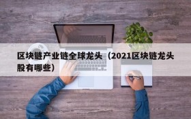 区块链产业链全球龙头(2021区块链龙头股有哪些)