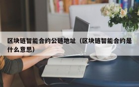 区块链智能合约公链地址(区块链智能合约是什么意思)