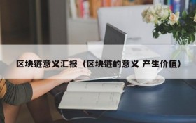 区块链意义汇报(区块链的意义 产生价值)