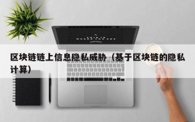 区块链链上信息隐私威胁(基于区块链的隐私计算)