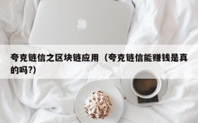 夸克链信之区块链应用(夸克链信能赚钱是真的吗?)