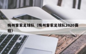 梅州客家足球队(梅州客家足球队2020赛程)