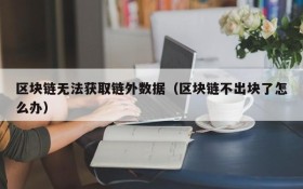 区块链无法获取链外数据(区块链不出块了怎么办)