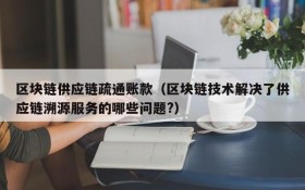 区块链供应链疏通账款(区块链技术解决了供应链溯源服务的哪些问题?)