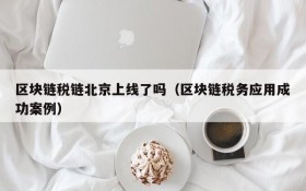 区块链税链北京上线了吗(区块链税务应用成功案例)
