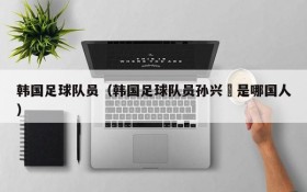 韩国足球队员(韩国足球队员孙兴慜是哪国人)