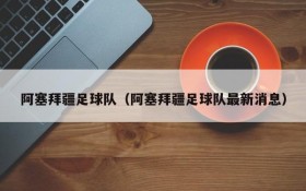 阿塞拜疆足球队(阿塞拜疆足球队最新消息)
