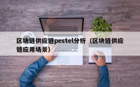 区块链供应链pestel分析(区块链供应链应用场景)