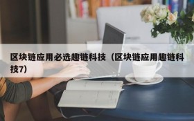 区块链应用必选趣链科技(区块链应用趣链科技7)