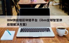 IBM供应链区块链平台(ibm全球智慧供应链解决方案)