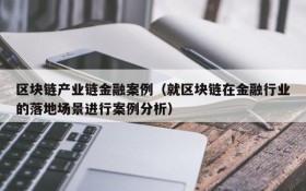 区块链产业链金融案例(就区块链在金融行业的落地场景进行案例分析)
