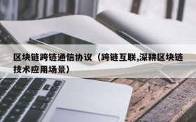 区块链跨链通信协议(跨链互联,深耕区块链技术应用场景)