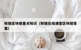 知链区块链重点知识(知链在线课堂区块链答案)