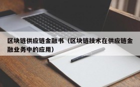 区块链供应链金融书(区块链技术在供应链金融业务中的应用)