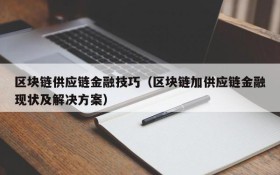 区块链供应链金融技巧(区块链加供应链金融现状及解决方案)
