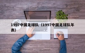 1997中国足球队(1997中国足球队年表)