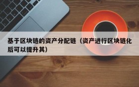 基于区块链的资产分配链(资产进行区块链化后可以提升其)