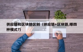 供应链和区块链区别(供应链+区块链,哪四种模式?)