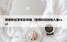 博链财经发布区块链(链博科技创始人兼ceo)