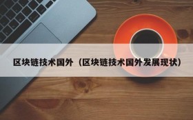 区块链技术国外(区块链技术国外发展现状)