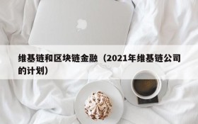 维基链和区块链金融(2021年维基链公司的计划)