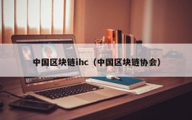中国区块链ihc(中国区块链协会)