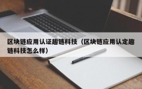 区块链应用认证趣链科技(区块链应用认定趣链科技怎么样)