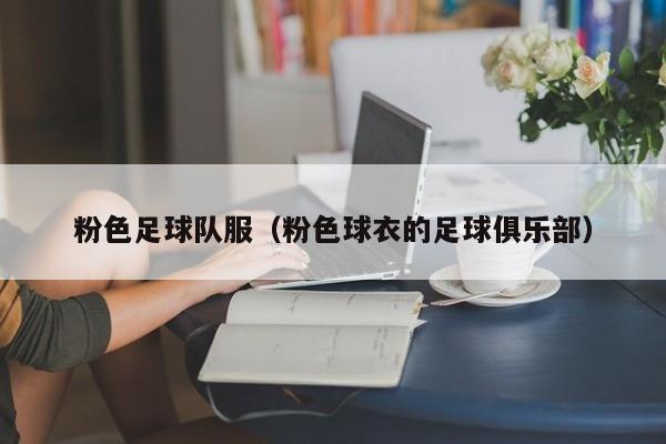 粉色足球队服（粉色球衣的足球俱乐部）