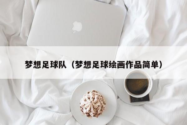 梦想足球队（梦想足球绘画作品简单）