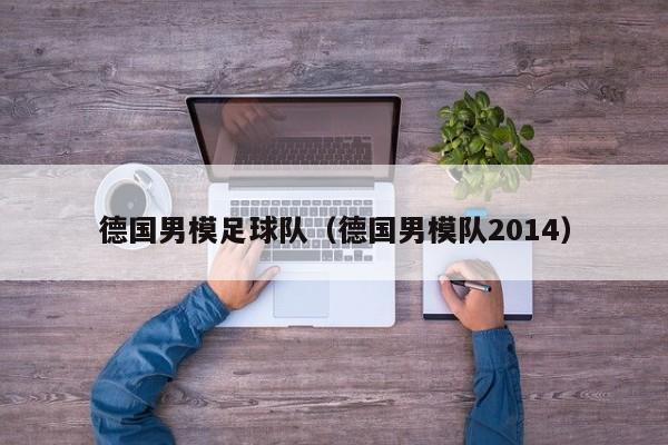 德国男模足球队（德国男模队2014）