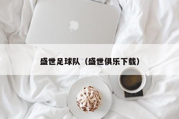 盛世足球队（盛世俱乐下载）